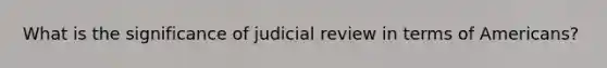 What is the significance of judicial review in terms of Americans?