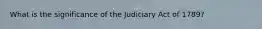 What is the significance of the Judiciary Act of 1789?