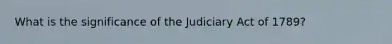 What is the significance of the Judiciary Act of 1789?