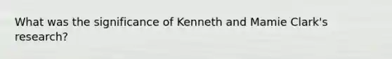 What was the significance of Kenneth and Mamie Clark's research?