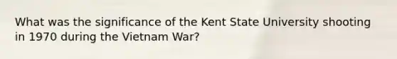 What was the significance of the Kent State University shooting in 1970 during the Vietnam War?