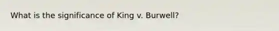 What is the significance of King v. Burwell?