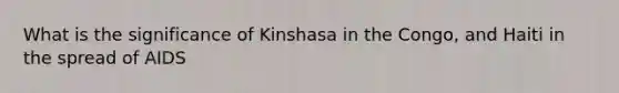 What is the significance of Kinshasa in the Congo, and Haiti in the spread of AIDS