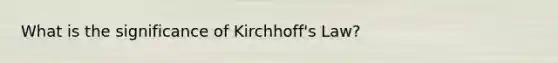 What is the significance of Kirchhoff's Law?