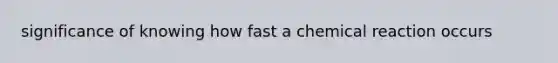 significance of knowing how fast a chemical reaction occurs