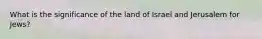 What is the significance of the land of Israel and Jerusalem for Jews?