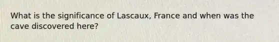 What is the significance of Lascaux, France and when was the cave discovered here?