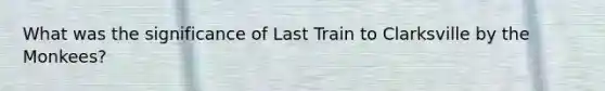 What was the significance of Last Train to Clarksville by the Monkees?