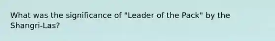 What was the significance of "Leader of the Pack" by the Shangri-Las?