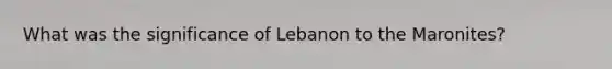 What was the significance of Lebanon to the Maronites?