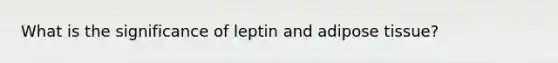 What is the significance of leptin and adipose tissue?