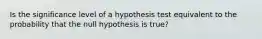 Is the significance level of a hypothesis test equivalent to the probability that the null hypothesis is true?