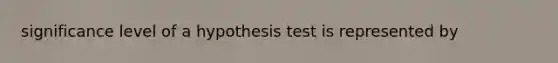 significance level of a hypothesis test is represented by