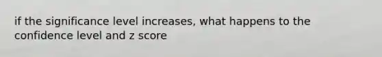 if the significance level increases, what happens to the confidence level and <a href='https://www.questionai.com/knowledge/kIHl8zoOXx-z-score' class='anchor-knowledge'>z score</a>
