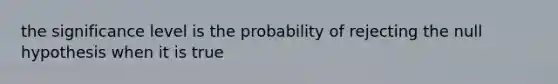 the significance level is the probability of rejecting the null hypothesis when it is true