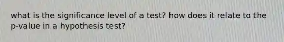 what is the significance level of a test? how does it relate to the p-value in a hypothesis test?