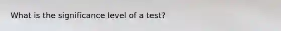 What is the significance level of a test?