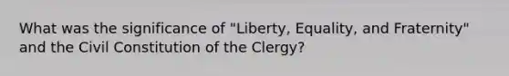 What was the significance of "Liberty, Equality, and Fraternity" and the Civil Constitution of the Clergy?