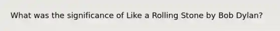 What was the significance of Like a Rolling Stone by Bob Dylan?