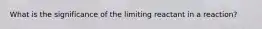 What is the significance of the limiting reactant in a reaction?