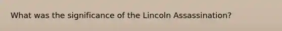 What was the significance of the Lincoln Assassination?