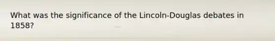 What was the significance of the Lincoln-Douglas debates in 1858?