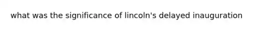 what was the significance of lincoln's delayed inauguration