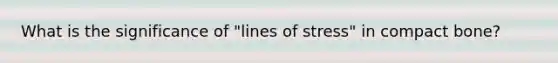 What is the significance of "lines of stress" in compact bone?