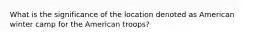 What is the significance of the location denoted as American winter camp for the American troops?