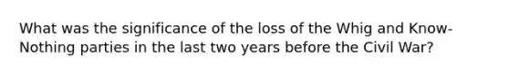 What was the significance of the loss of the Whig and Know-Nothing parties in the last two years before the Civil War?