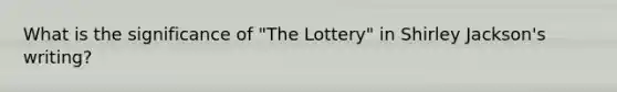 What is the significance of "The Lottery" in Shirley Jackson's writing?