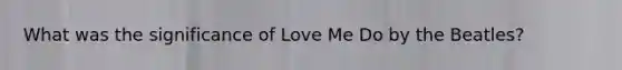 What was the significance of Love Me Do by the Beatles?