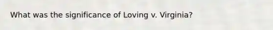 What was the significance of Loving v. Virginia?