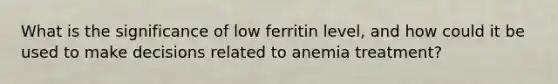 What is the significance of low ferritin level, and how could it be used to make decisions related to anemia treatment?