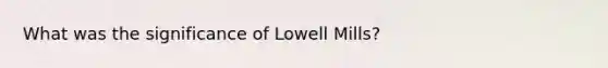 What was the significance of Lowell Mills?