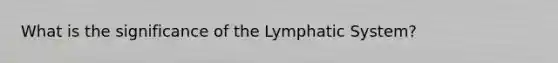 What is the significance of the Lymphatic System?