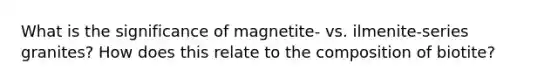 What is the significance of magnetite- vs. ilmenite-series granites? How does this relate to the composition of biotite?