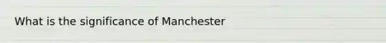 What is the significance of Manchester