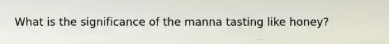 What is the significance of the manna tasting like honey?