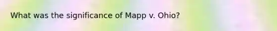 What was the significance of Mapp v. Ohio?