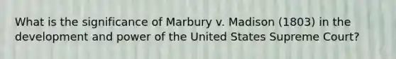 What is the significance of Marbury v. Madison (1803) in the development and power of the United States Supreme Court?