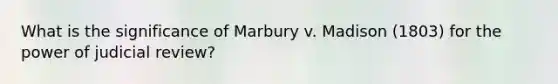 What is the significance of Marbury v. Madison (1803) for the power of judicial review?