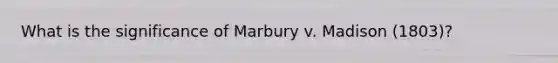 What is the significance of Marbury v. Madison (1803)?