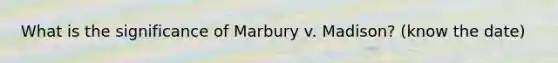 What is the significance of Marbury v. Madison? (know the date)