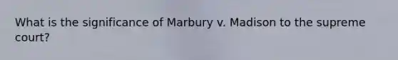 What is the significance of Marbury v. Madison to the supreme court?