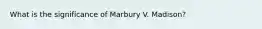 What is the significance of Marbury V. Madison?