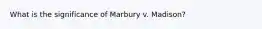 What is the significance of Marbury v. Madison?