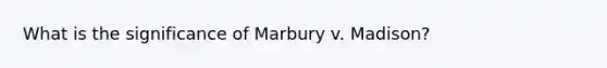 What is the significance of Marbury v. Madison?