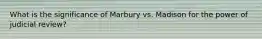 What is the significance of Marbury vs. Madison for the power of judicial review?