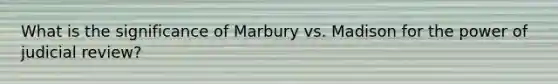 What is the significance of Marbury vs. Madison for the power of judicial review?